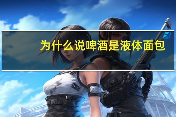 为什么说啤酒是液体面包