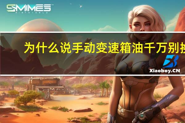 为什么说手动变速箱油千万别换