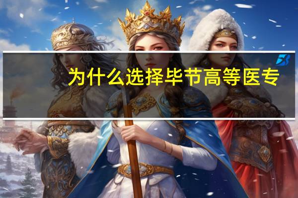 为什么选择毕节高等医专
