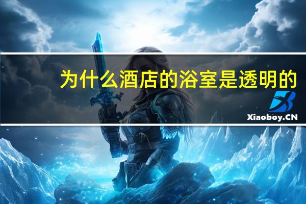 为什么酒店的浴室是透明的