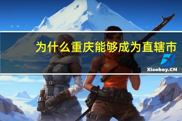 为什么重庆能够成为直辖市