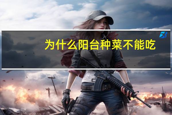 为什么阳台种菜不能吃