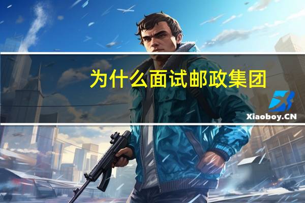 为什么面试邮政集团