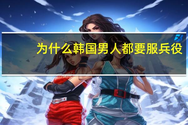 为什么韩国男人都要服兵役
