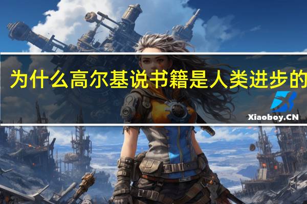 为什么高尔基说书籍是人类进步的阶梯