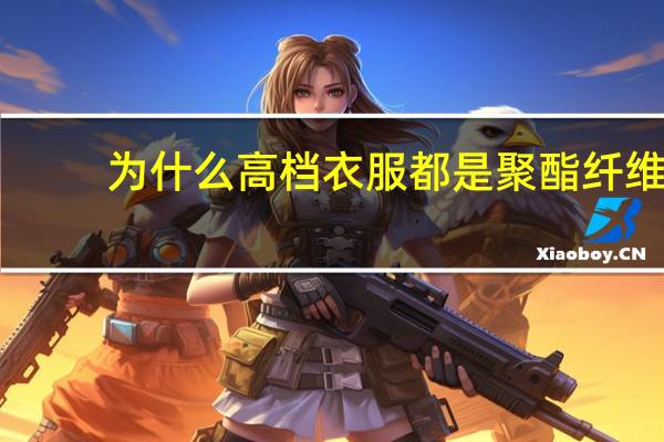 为什么高档衣服都是聚酯纤维