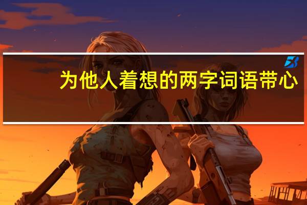 为他人着想的两字词语带心