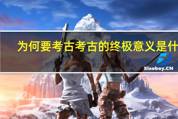 为何要考古考古的终极意义是什么