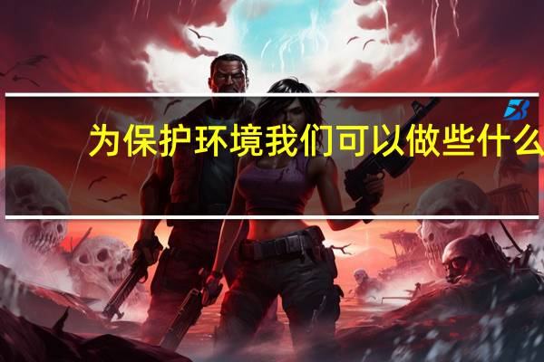 为保护环境我们可以做些什么