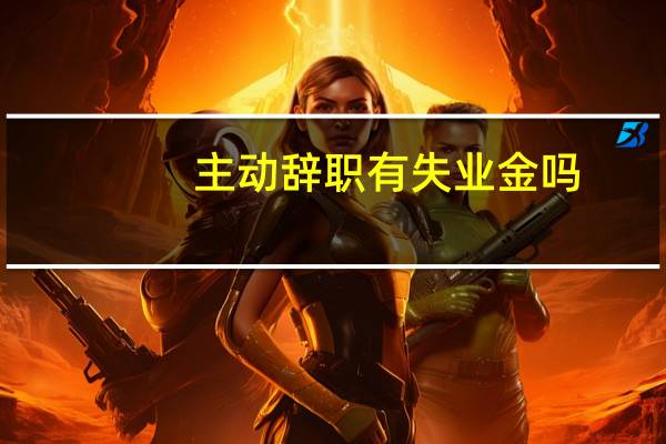 主动辞职有失业金吗
