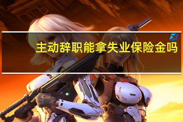 主动辞职能拿失业保险金吗