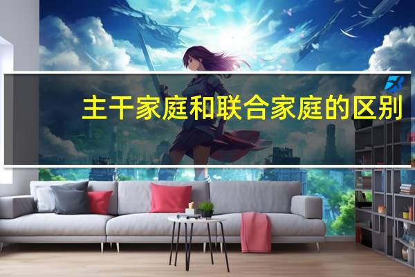 主干家庭和联合家庭的区别
