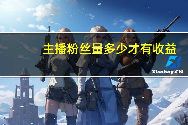 主播粉丝量多少才有收益