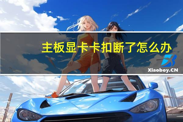 主板显卡卡扣断了怎么办