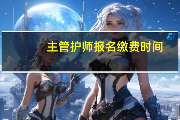 主管护师报名缴费时间