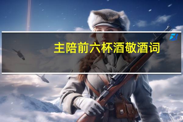主陪前六杯酒敬酒词