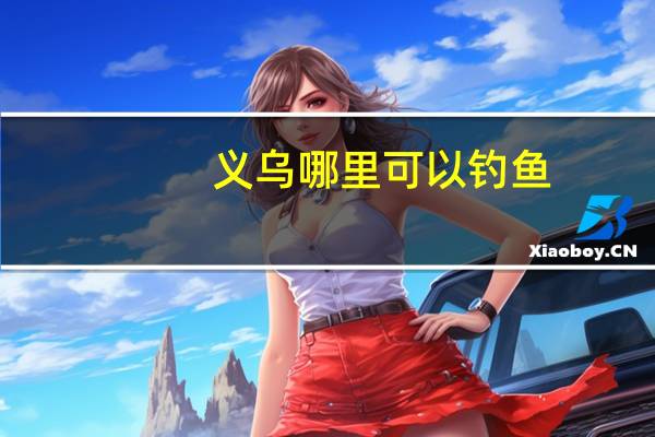 义乌哪里可以钓鱼