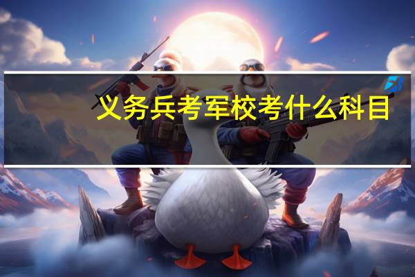 义务兵考军校考什么科目