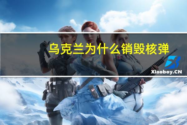 乌克兰为什么销毁核弹