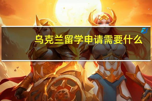 乌克兰留学申请需要什么
