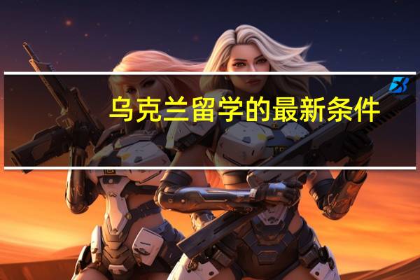 乌克兰留学的最新条件