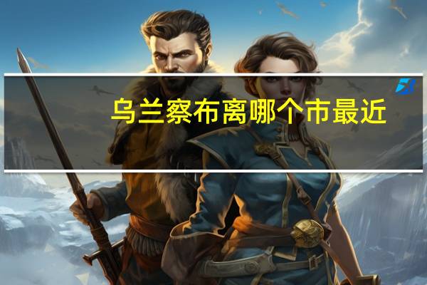 乌兰察布离哪个市最近
