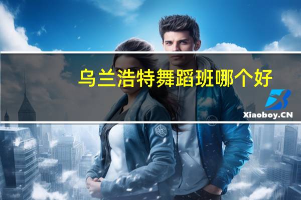 乌兰浩特舞蹈班哪个好