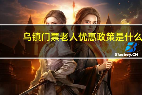 乌镇门票老人优惠政策是什么
