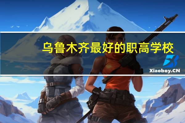 乌鲁木齐最好的职高学校