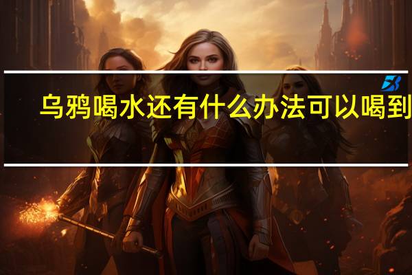 乌鸦喝水还有什么办法可以喝到水