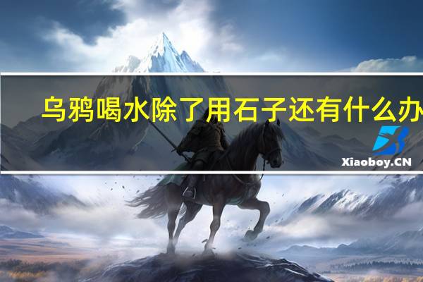 乌鸦喝水除了用石子还有什么办法