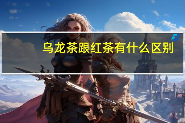 乌龙茶跟红茶有什么区别