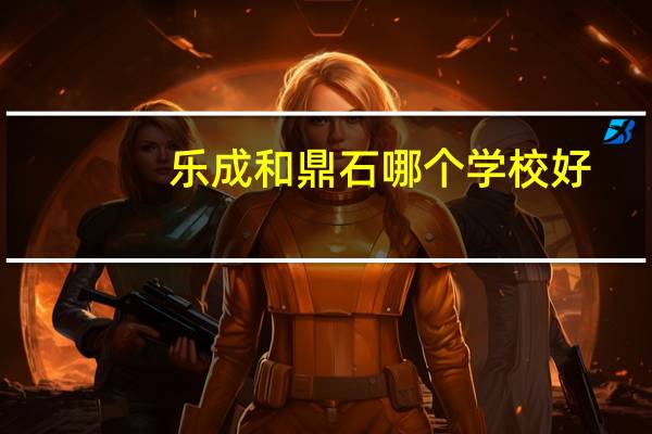 乐成和鼎石哪个学校好