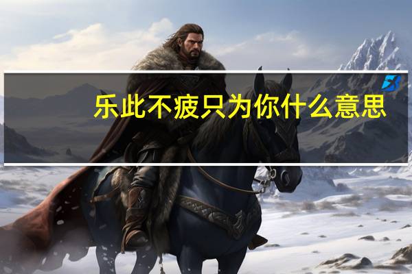乐此不疲只为你什么意思