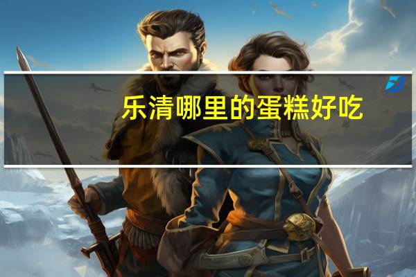 乐清哪里的蛋糕好吃