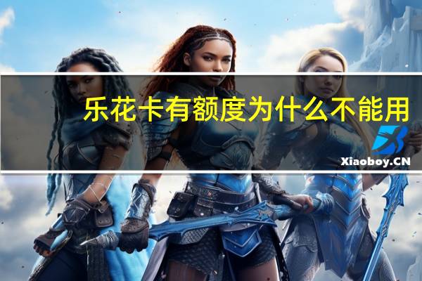 乐花卡有额度为什么不能用