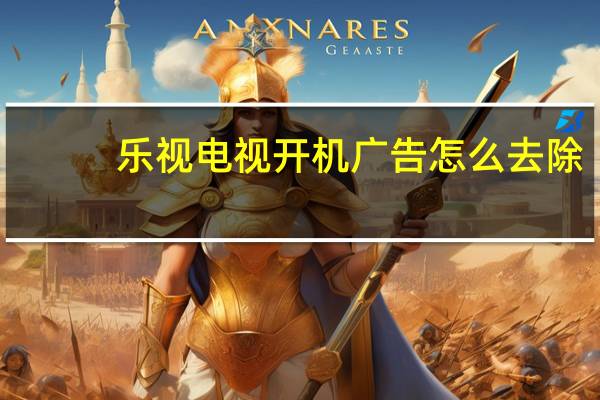 乐视电视开机广告怎么去除