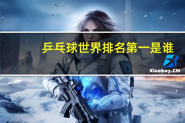 乒乓球世界排名第一是谁