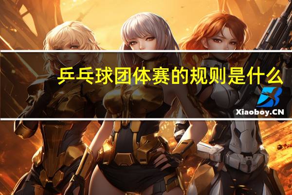 乒乓球团体赛的规则是什么