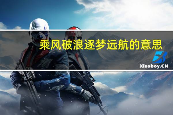 乘风破浪逐梦远航的意思