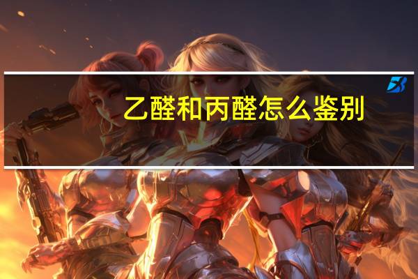 乙醛和丙醛怎么鉴别