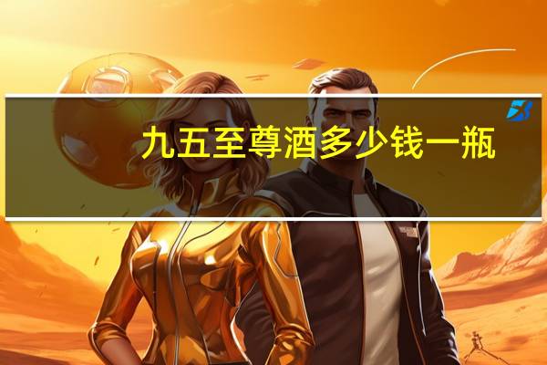 九五至尊酒多少钱一瓶