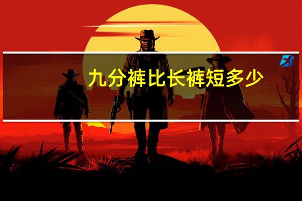 九分裤比长裤短多少