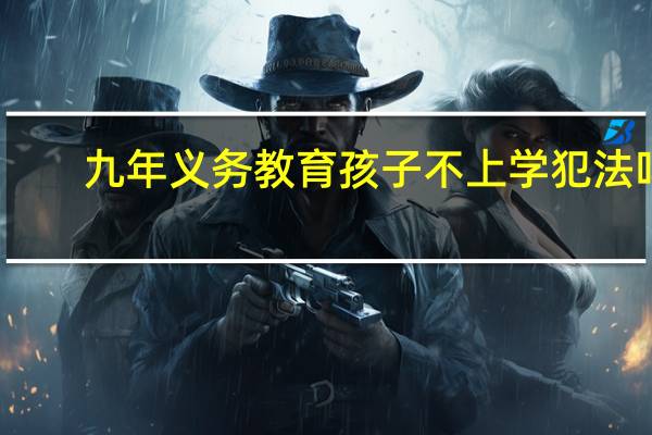 九年义务教育孩子不上学犯法吗