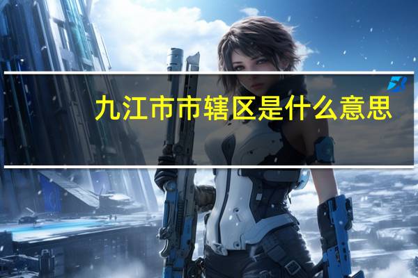 九江市市辖区是什么意思