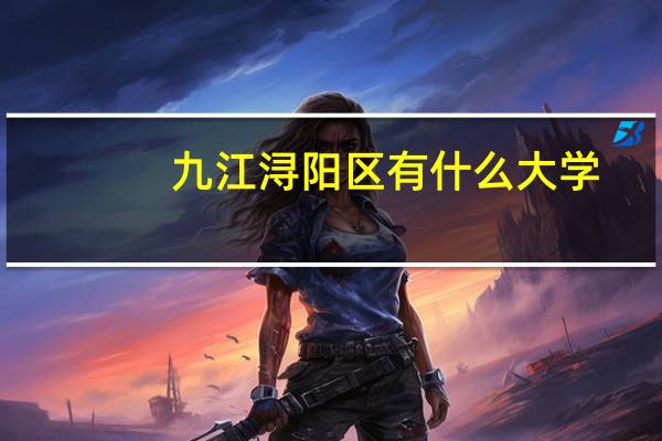 九江浔阳区有什么大学