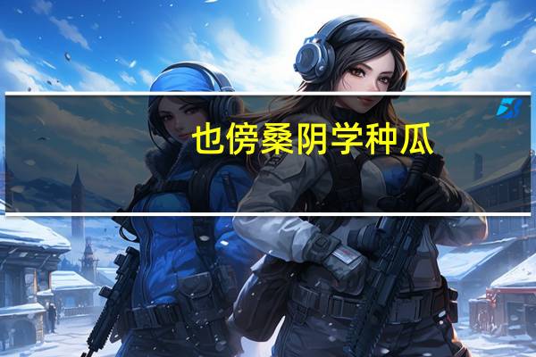 也傍桑阴学种瓜（打《滕王阁序》一句）
