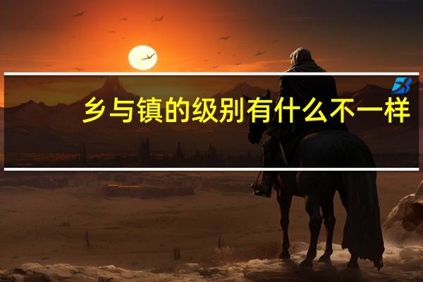 乡与镇的级别有什么不一样?