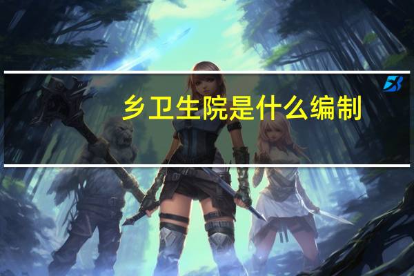 乡卫生院是什么编制