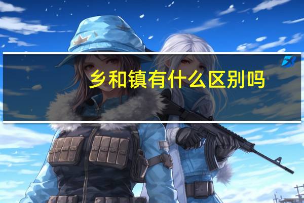 乡和镇有什么区别吗